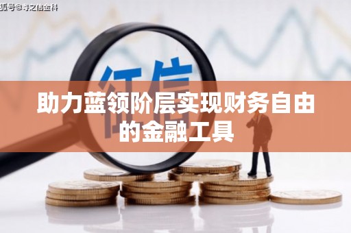 甘肃助力蓝领阶层实现财务自由的金融工具