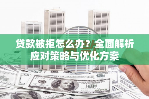 甘肃贷款被拒怎么办？全面解析应对策略与优化方案