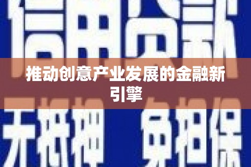 甘肃推动创意产业发展的金融新引擎