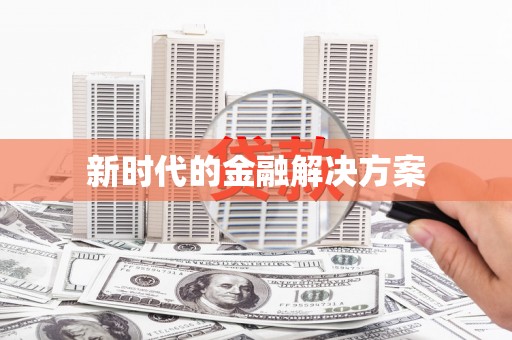 甘肃新时代的金融解决方案
