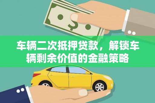 甘肃车辆二次抵押贷款，解锁车辆剩余价值的金融策略